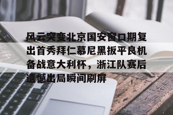 包含风云突变北京国安窗口期复出首秀拜仁慕尼黑扳平良机备战意大利杯，浙江队赛后遗憾出局瞬间刷屏的词条